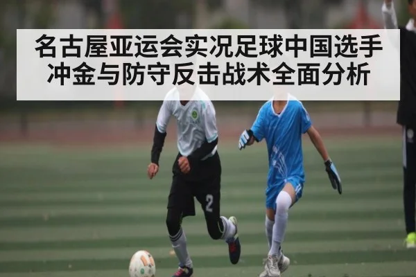 名古屋亚运会实况足球中国选手冲金与防守反击战术全面分析 - kaiyun