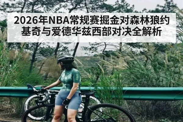2026年NBA常规赛掘金对森林狼约基奇与爱德华兹西部对决全解析 - kaiyun