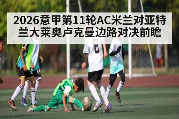 2026意甲第11轮AC米兰对亚特兰大莱奥卢克曼边路对决前瞻